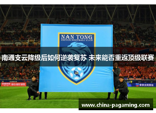 南通支云降级后如何逆袭复苏 未来能否重返顶级联赛
