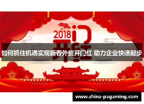 如何抓住机遇实现新春外贸开门红 助力企业快速起步