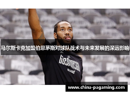 马尔斯卡克加盟伯恩茅斯对球队战术与未来发展的深远影响