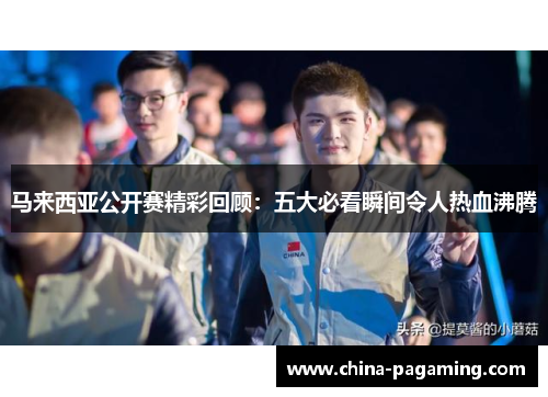 马来西亚公开赛精彩回顾：五大必看瞬间令人热血沸腾