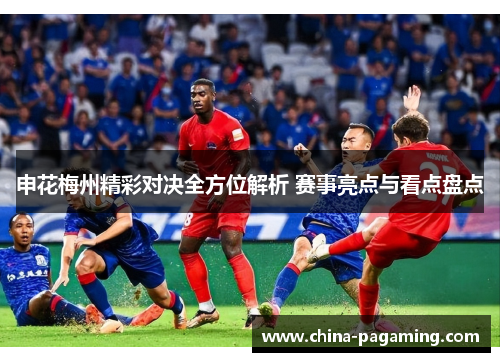 申花梅州精彩对决全方位解析 赛事亮点与看点盘点