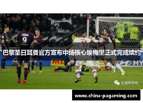 巴黎圣日耳曼官方宣布中场核心埃梅里正式完成续约