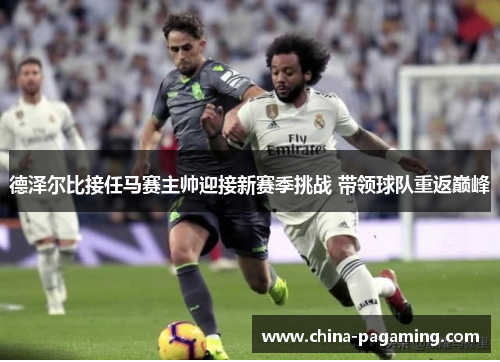 德泽尔比接任马赛主帅迎接新赛季挑战 带领球队重返巅峰