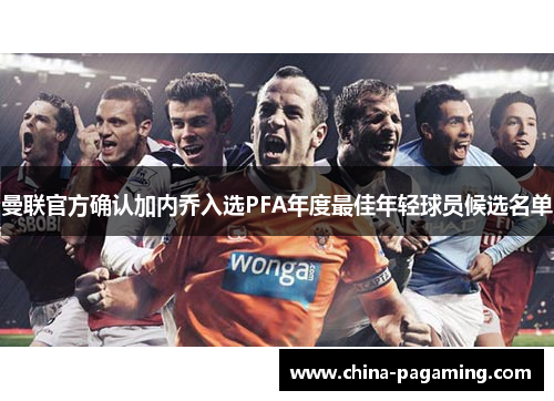 曼联官方确认加内乔入选PFA年度最佳年轻球员候选名单