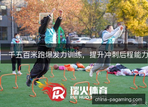 一千五百米跑爆发力训练，提升冲刺后程能力