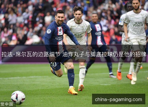 拉法·席尔瓦的边路细节 油炸丸子与脚底拉球仍是他的招牌